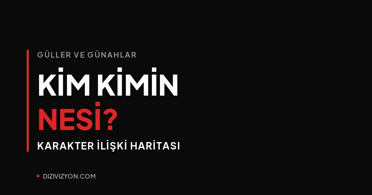 Güller ve Günahlar'da kim kimin nesi? Karakter ilişki haritası