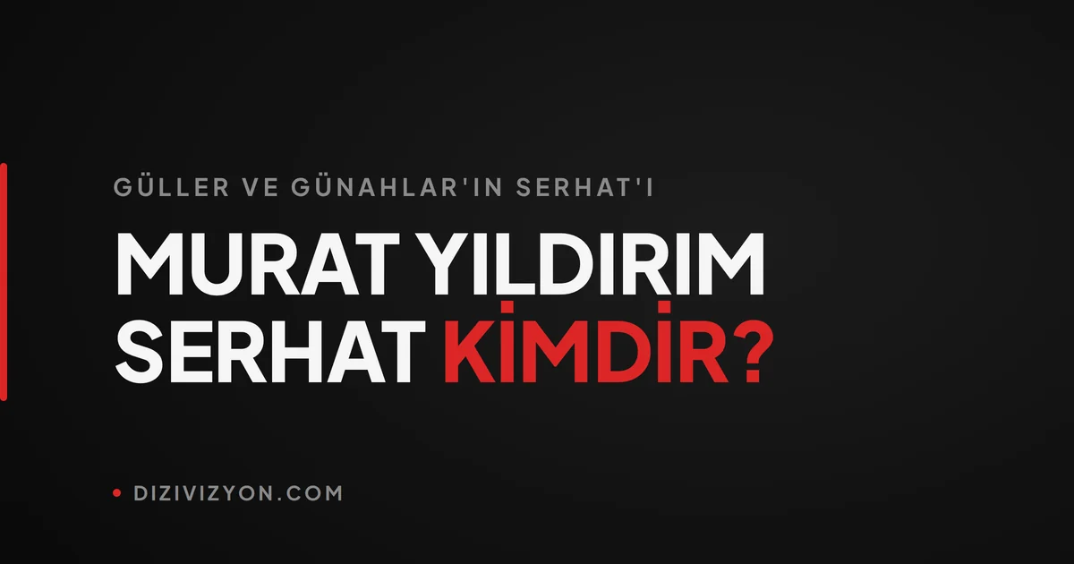 Güller ve Günahlar'ın Serhat'ı Murat Yıldırım kimdir?