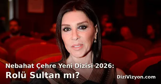 Nebahat Çehre 2026: Yeni Dizisi ve Sultan Rolü