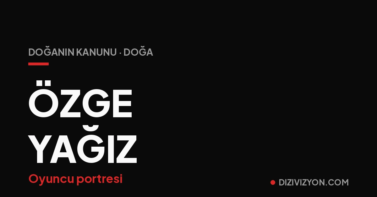 Özge Yağız Kimdir? Yemin'den Doğanın Kanunu'na
